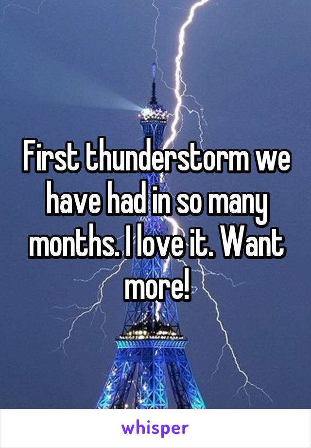 First thunderstorm we have had in so many months. I love it. Want more!