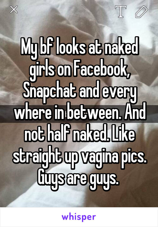 My boyfriend looks at pictures of naked women on snapchat My Bf Looks At Naked Girls On Facebook Snapchat And Every Where In Between And Not