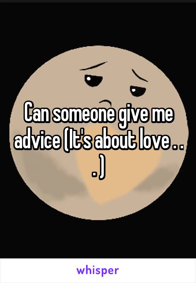 Can someone give me advice (It's about love . . . )