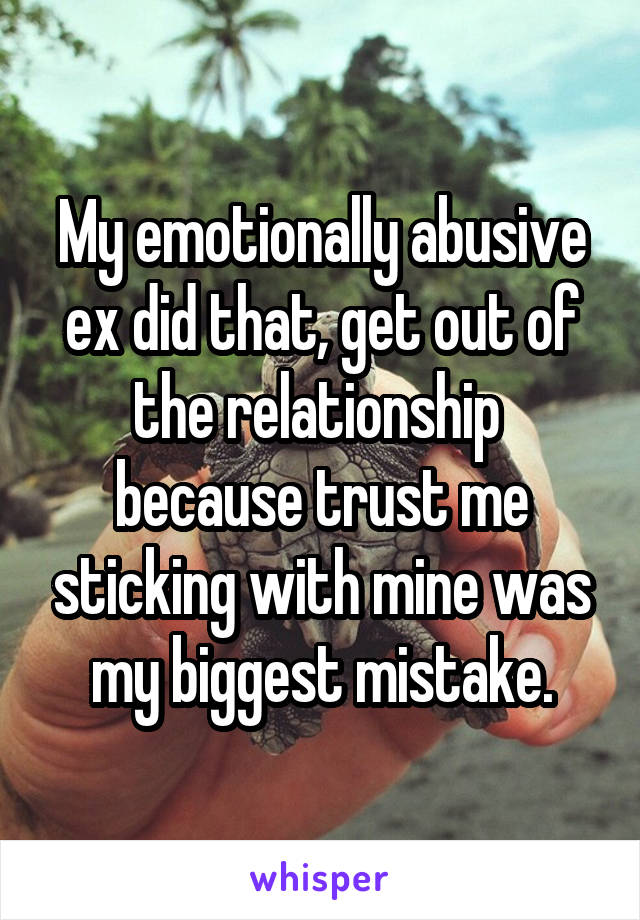 My emotionally abusive ex did that, get out of the relationship  because trust me sticking with mine was my biggest mistake.