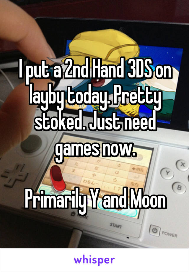 I put a 2nd Hand 3DS on layby today. Pretty stoked. Just need games now.

Primarily Y and Moon