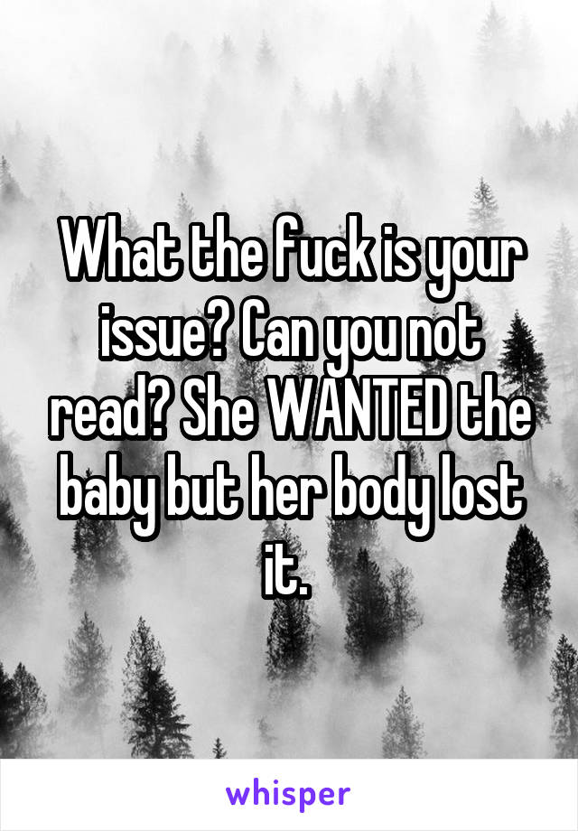 What the fuck is your issue? Can you not read? She WANTED the baby but her body lost it. 