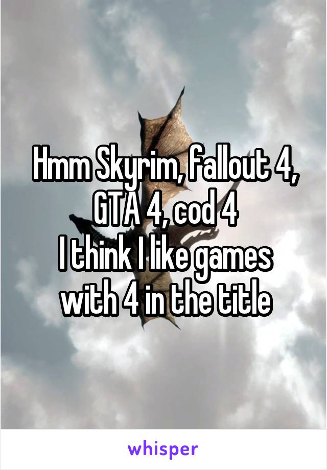 Hmm Skyrim, fallout 4, GTA 4, cod 4
I think I like games with 4 in the title
