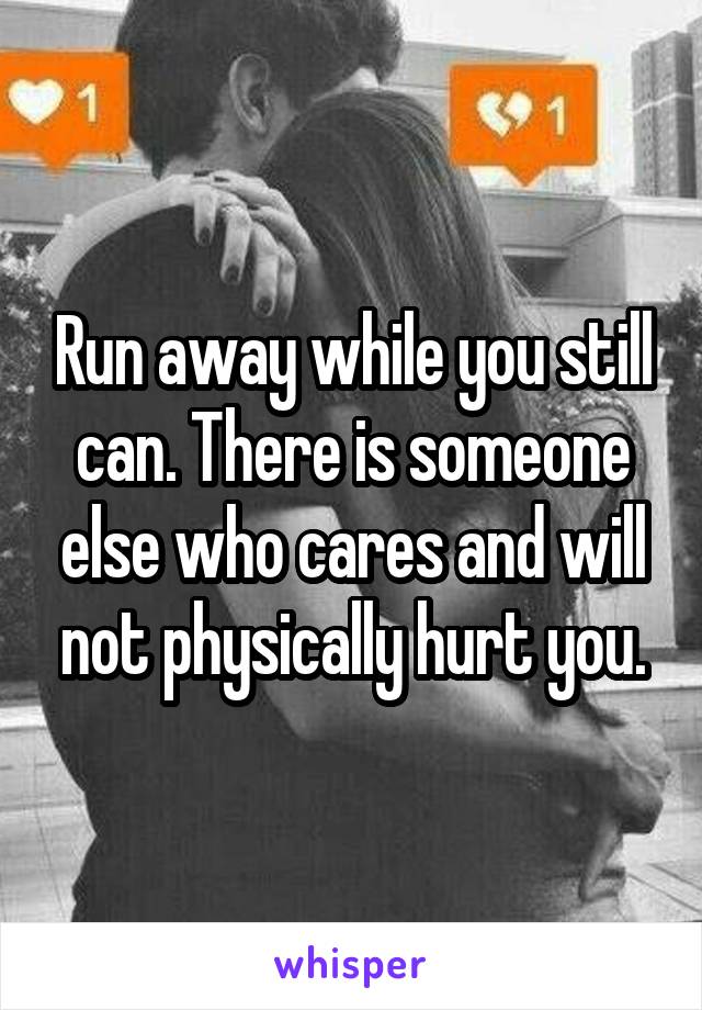 Run away while you still can. There is someone else who cares and will not physically hurt you.