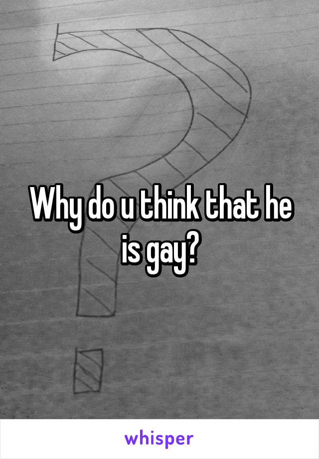 Why do u think that he is gay?