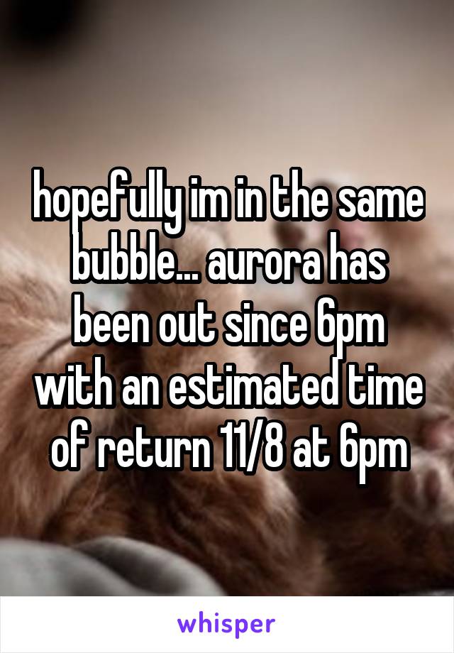 hopefully im in the same bubble... aurora has been out since 6pm with an estimated time of return 11/8 at 6pm