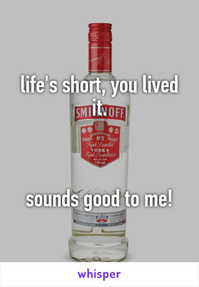 life's short, you lived it.



sounds good to me!