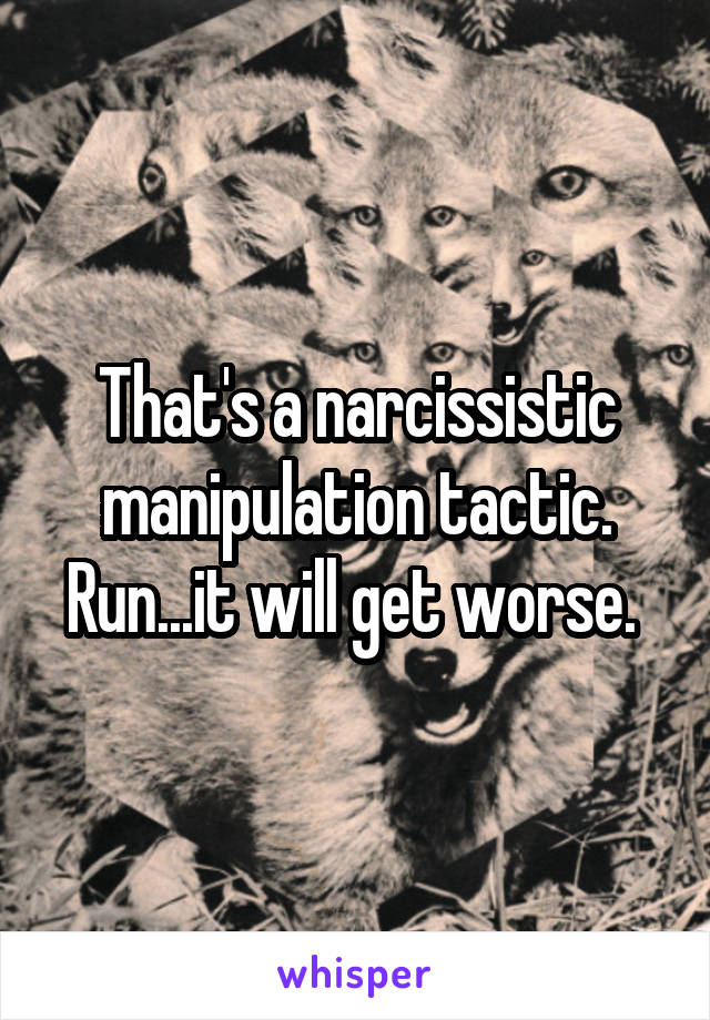 That's a narcissistic manipulation tactic. Run...it will get worse. 