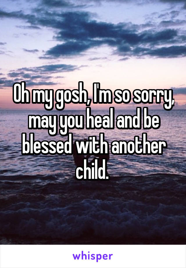 Oh my gosh, I'm so sorry, may you heal and be blessed with another child. 
