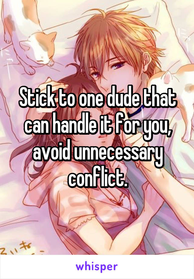 Stick to one dude that can handle it for you, avoid unnecessary conflict.