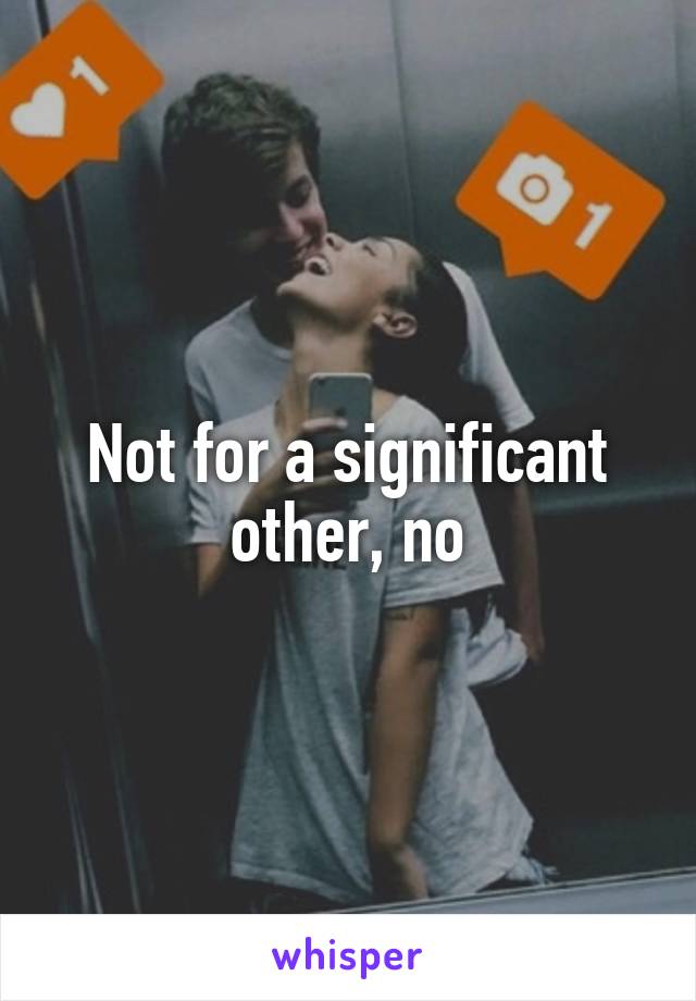 Not for a significant other, no