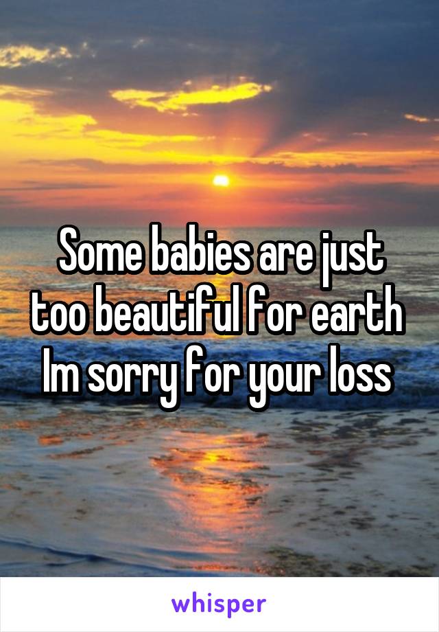 Some babies are just too beautiful for earth 
Im sorry for your loss 