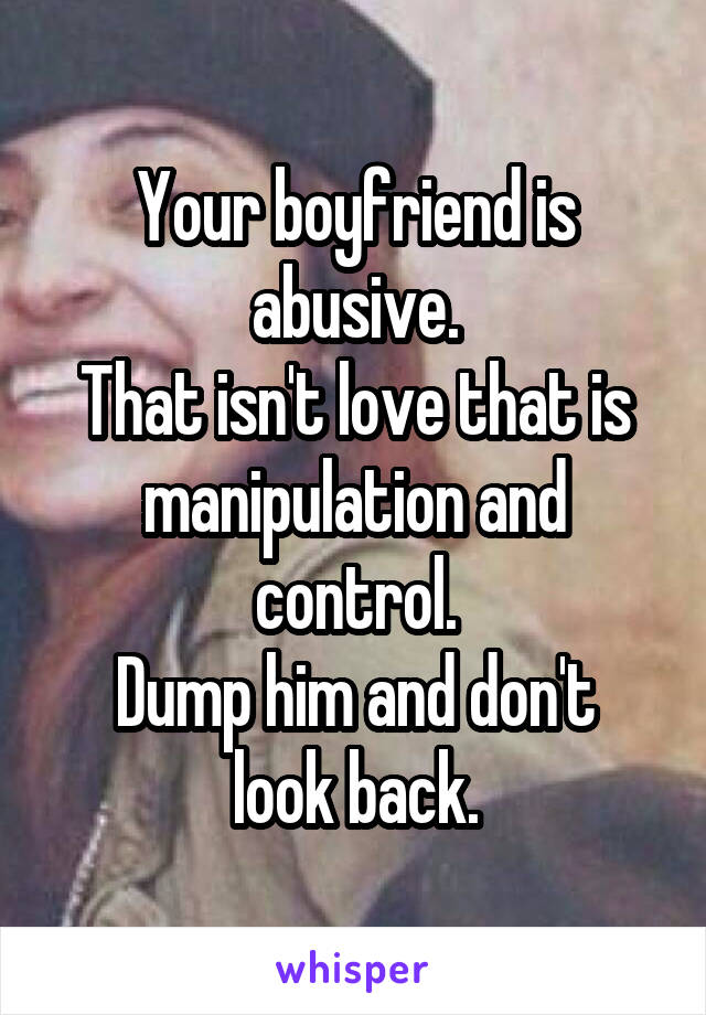 Your boyfriend is abusive.
That isn't love that is manipulation and control.
Dump him and don't look back.