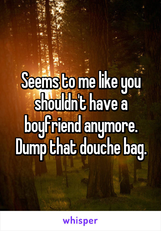 Seems to me like you shouldn't have a boyfriend anymore. Dump that douche bag.