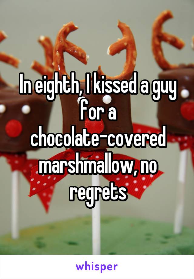 In eighth, I kissed a guy for a chocolate-covered marshmallow, no regrets