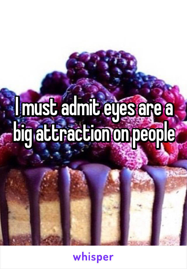 I must admit eyes are a big attraction on people 