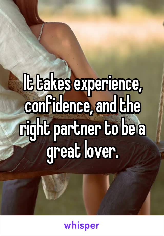 It takes experience, confidence, and the right partner to be a great lover.