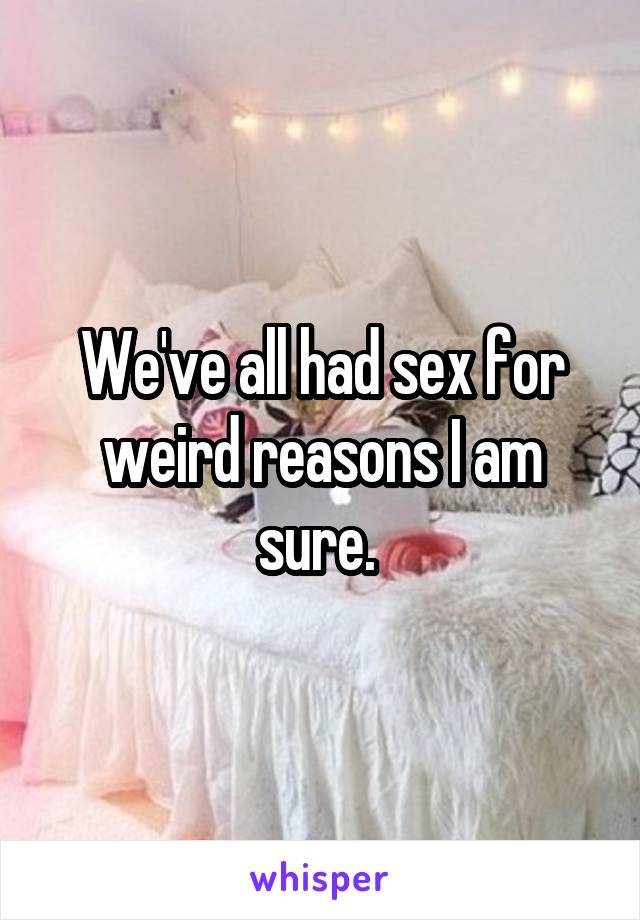 We've all had sex for weird reasons I am sure. 