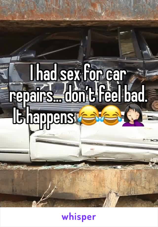 I had sex for car repairs... don’t feel bad. It happens 😂😂🤦🏻‍♀️