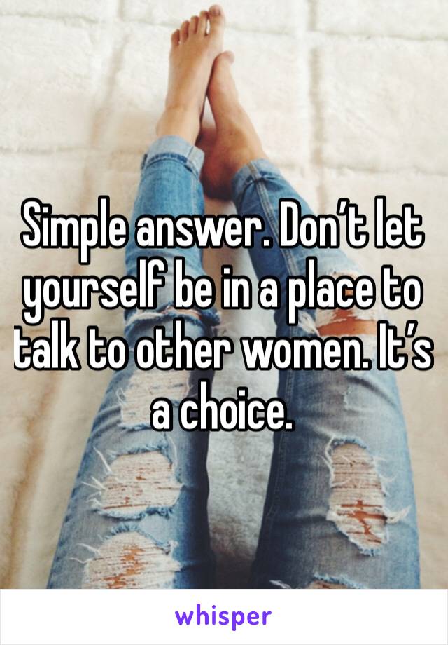 Simple answer. Don’t let yourself be in a place to talk to other women. It’s a choice. 