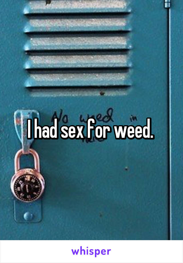 I had sex for weed. 