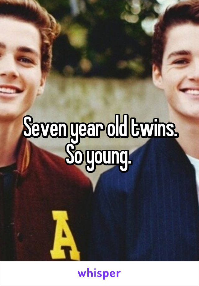 Seven year old twins. So young. 