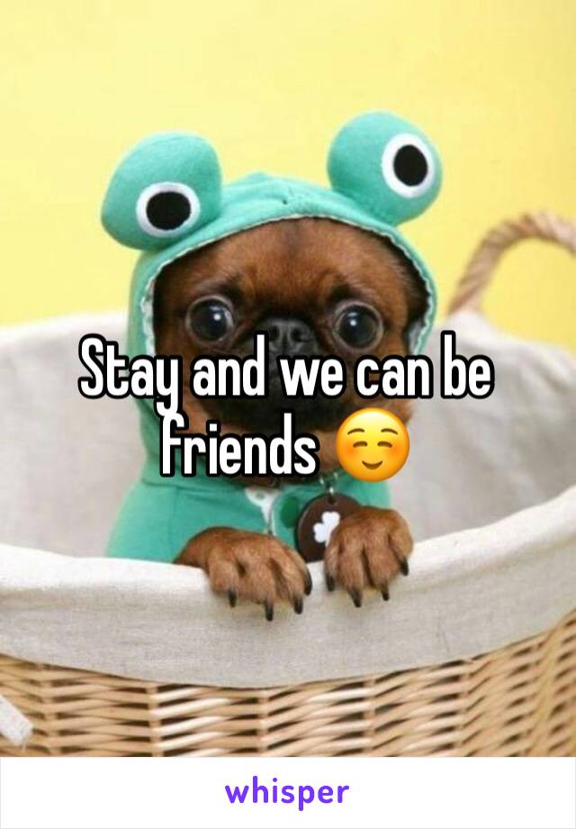 Stay and we can be friends ☺️