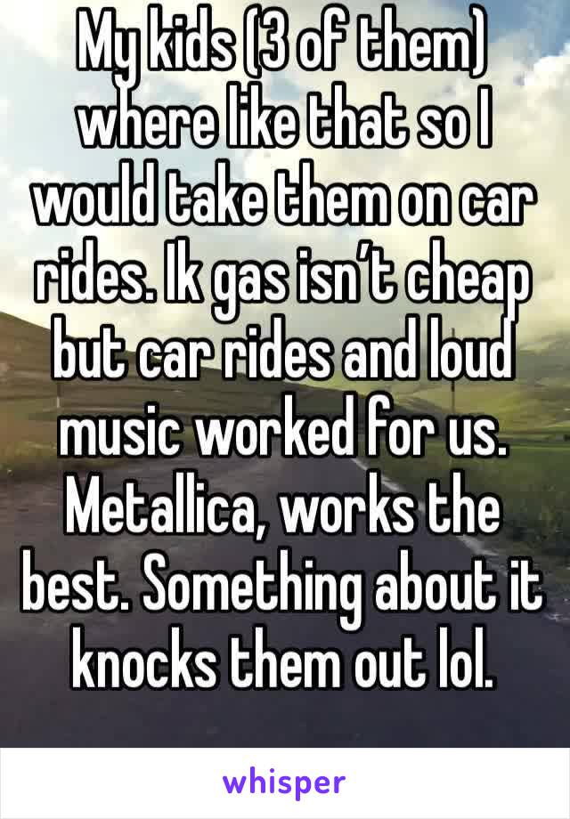 My kids (3 of them) where like that so I would take them on car rides. Ik gas isn’t cheap but car rides and loud music worked for us. Metallica, works the best. Something about it knocks them out lol.