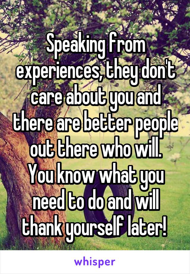 Speaking from experiences, they don't care about you and there are better people out there who will.
You know what you need to do and will thank yourself later! 