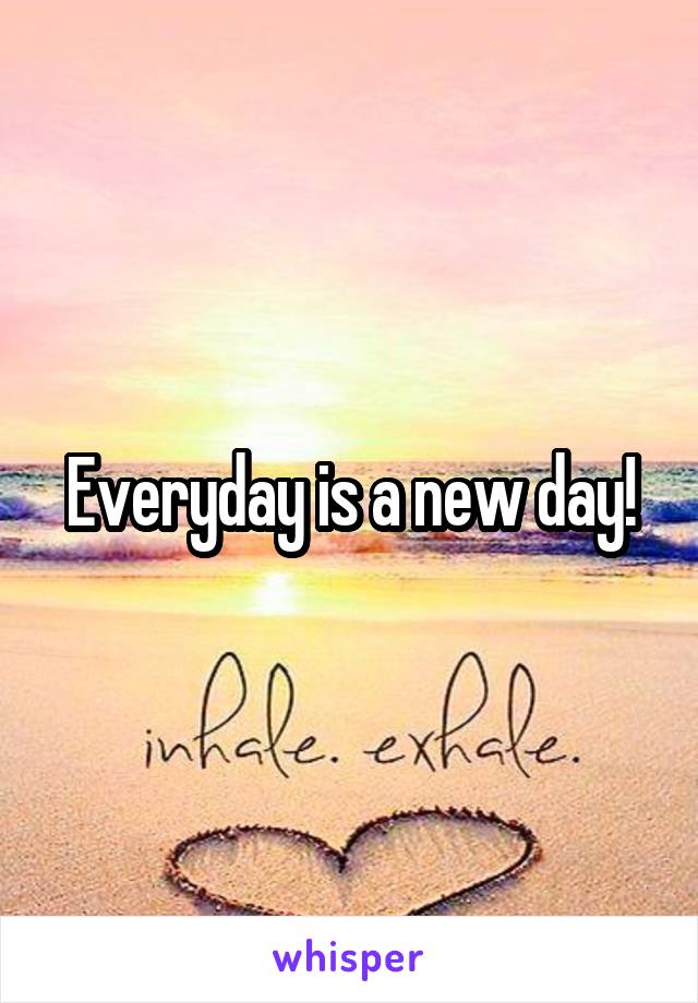 Everyday is a new day!