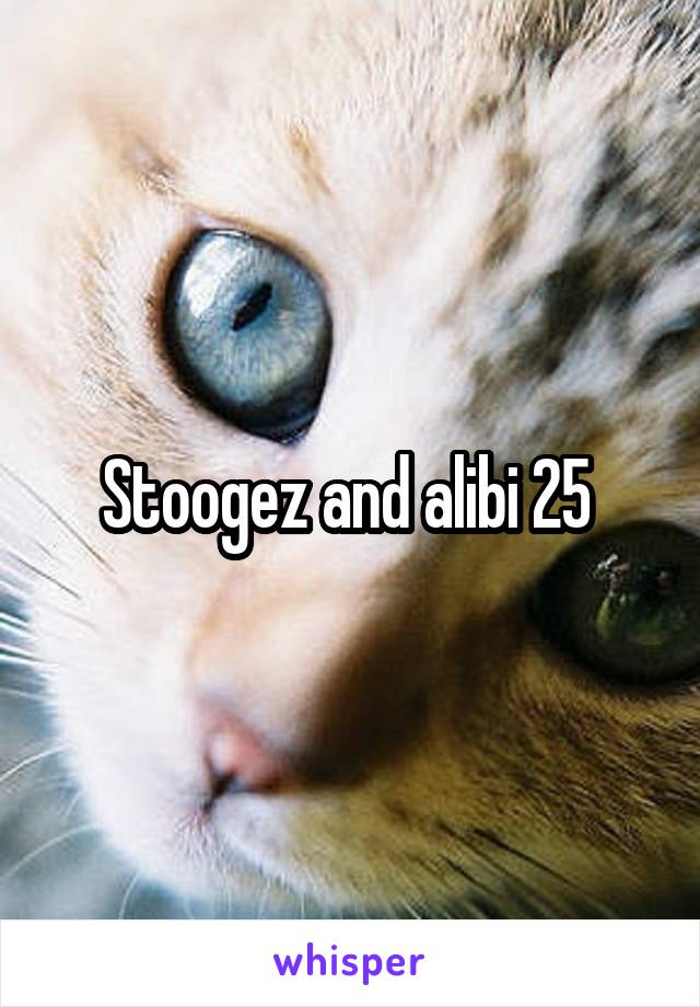Stoogez and alibi 25 