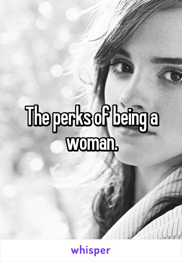 The perks of being a woman.