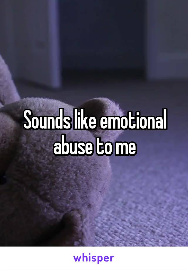 Sounds like emotional abuse to me