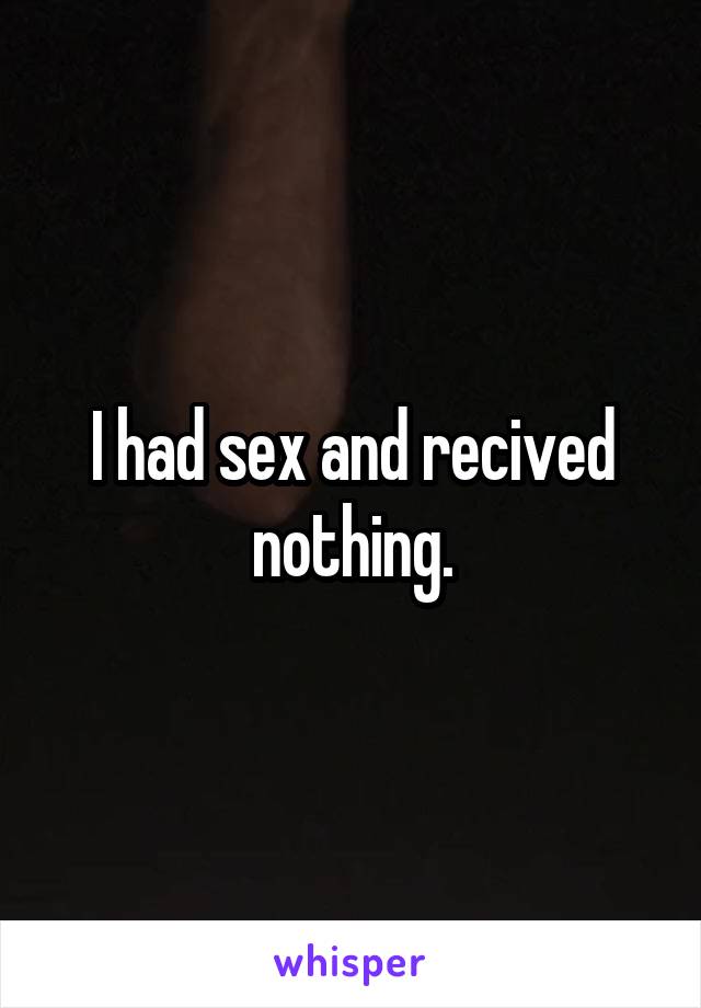 I had sex and recived nothing.