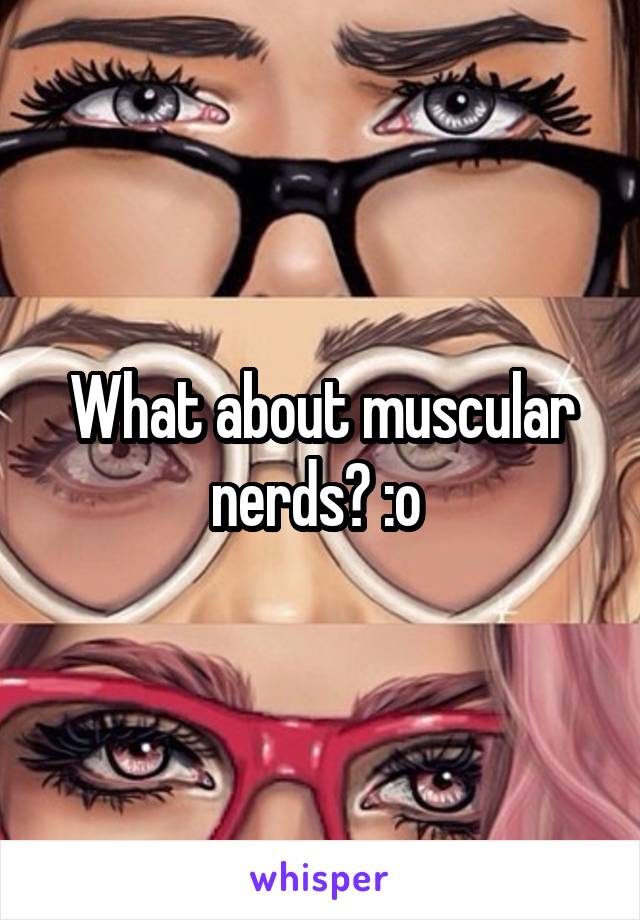 What about muscular nerds? :o 