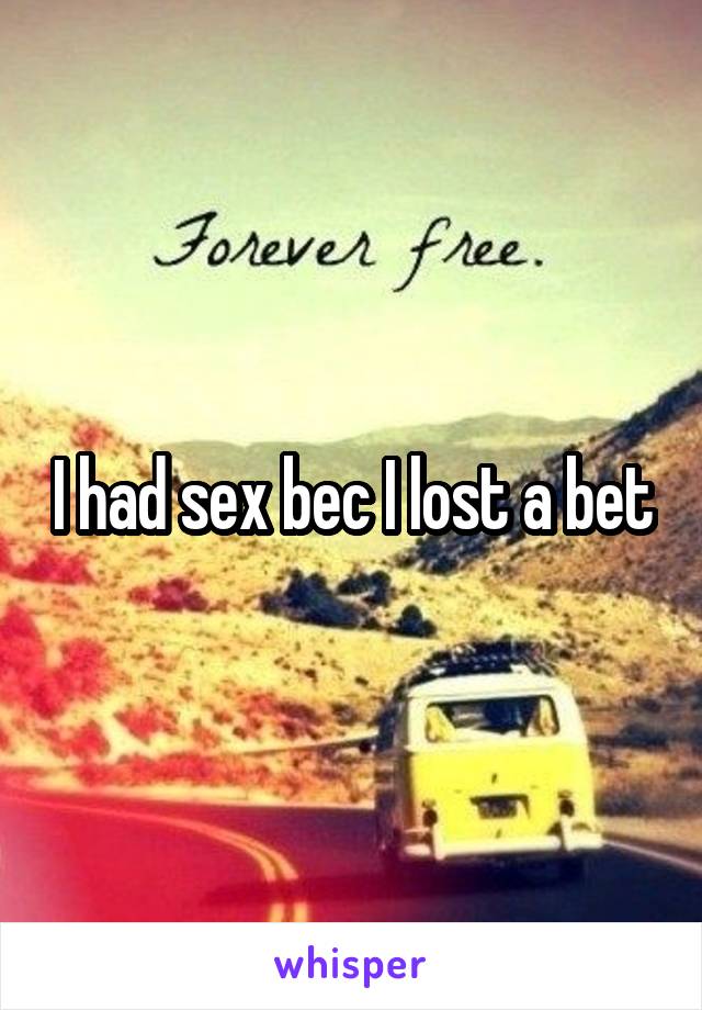 I had sex bec I lost a bet