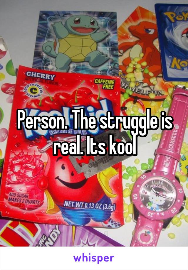 Person. The struggle is real. Its kool