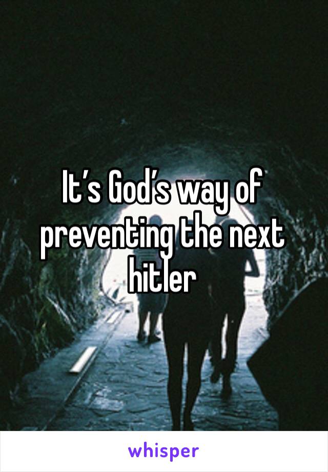 It’s God’s way of preventing the next hitler