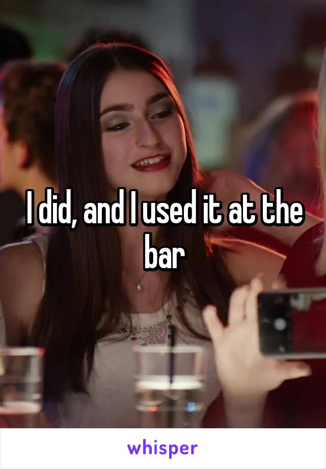 I did, and I used it at the bar