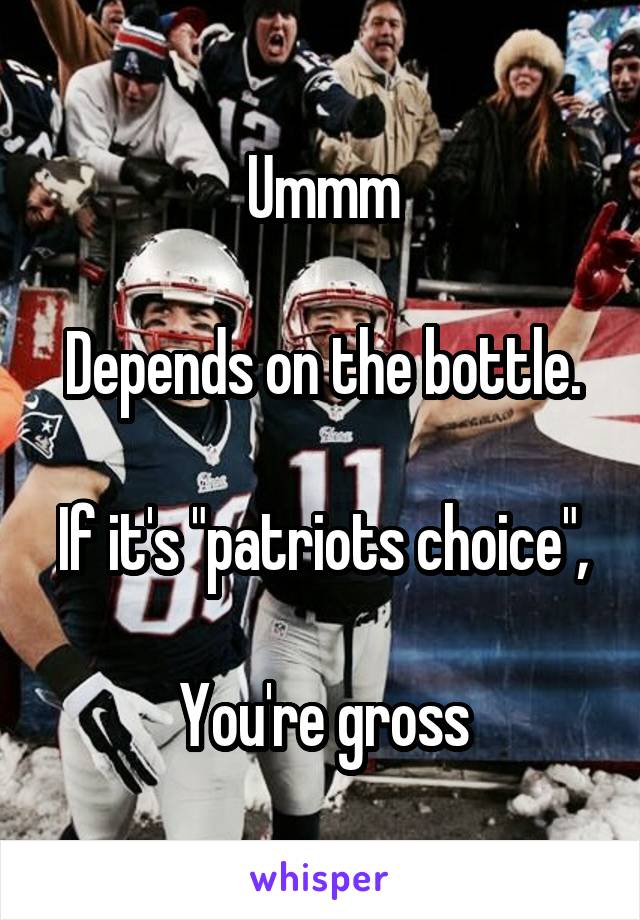 Ummm

Depends on the bottle.

If it's "patriots choice",

You're gross