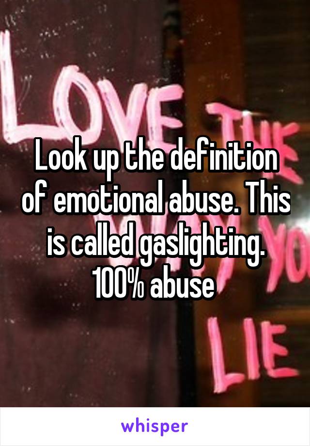 Look up the definition of emotional abuse. This is called gaslighting. 100% abuse 