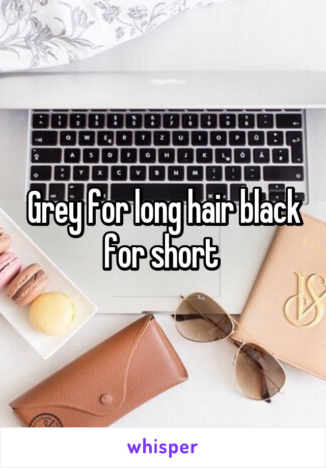 Grey for long hair black for short 