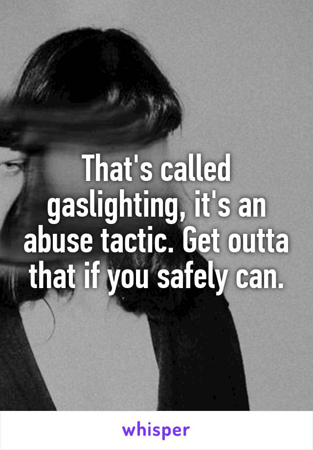 That's called gaslighting, it's an abuse tactic. Get outta that if you safely can.