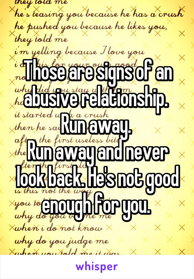 Those are signs of an abusive relationship. 
Run away. 
Run away and never look back. He's not good enough for you. 