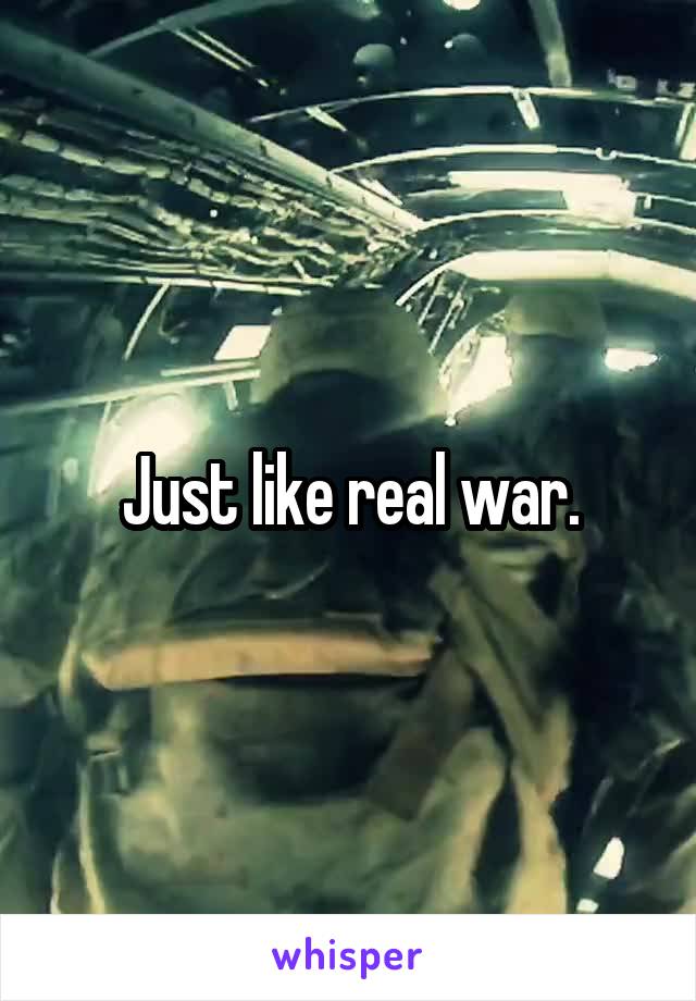Just like real war.