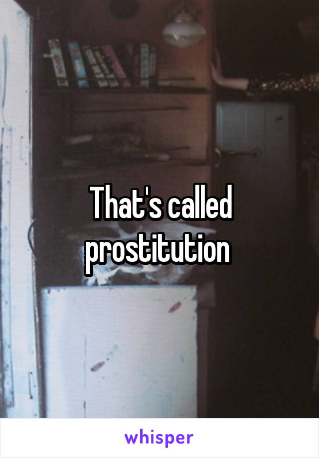 That's called prostitution 