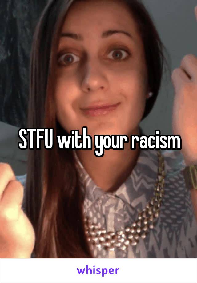 STFU with your racism