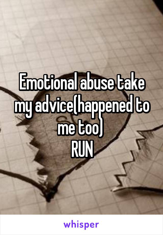 Emotional abuse take my advice(happened to me too) 
RUN