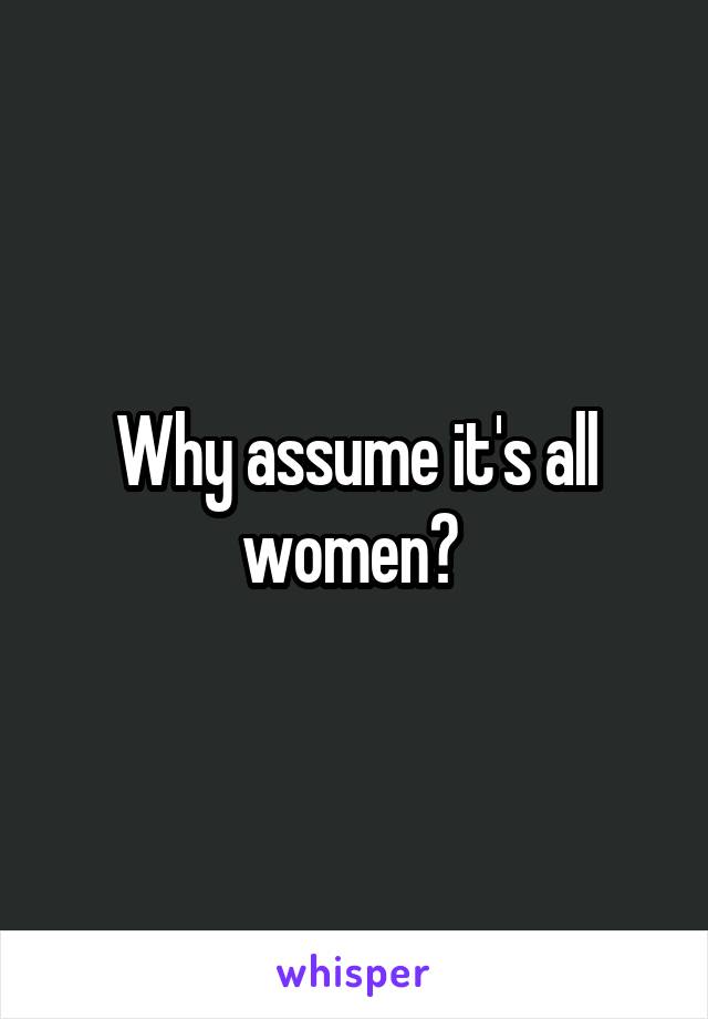 Why assume it's all women? 