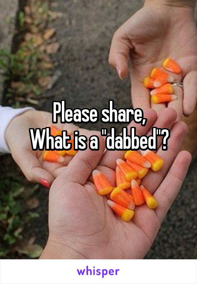 Please share,
What is a "dabbed"?
